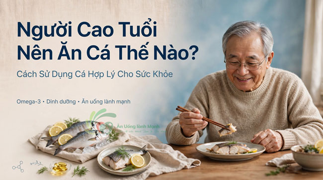 Người Cao Tuổi Nên Ăn Cá Thế Nào? Cách Sử Dụng Cá Hợp Lý Cho Sức Khỏe